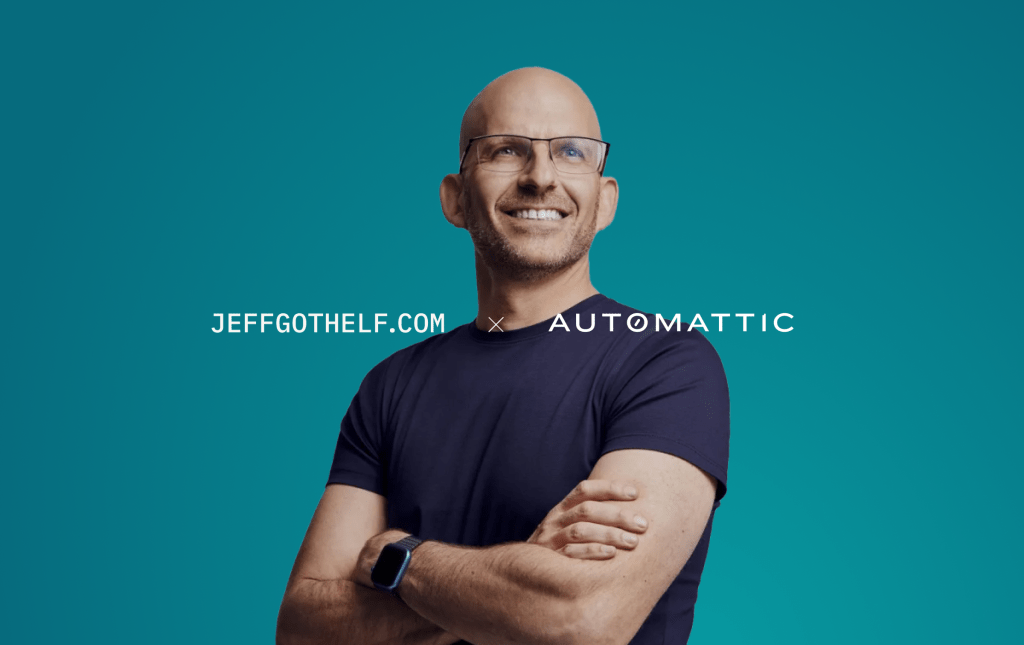 Jeff Gothelf’s Recipe for Success: Clear Goals, User-Focused Design, and&nbsp;Automattic
